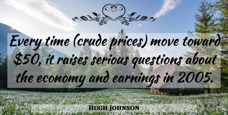 Hugh Johnson Quote About Earnings, Economy, Move, Questions, Raises: Every Time Crude Prices Move...