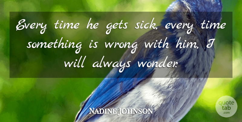 Nadine Johnson Quote About Gets, Time, Wrong: Every Time He Gets Sick...