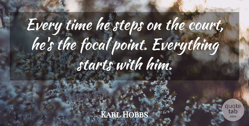 Karl Hobbs Quote About Focal, Starts, Steps, Time: Every Time He Steps On...