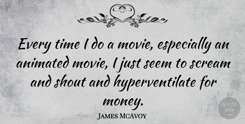 James McAvoy Quote About Scream, Animated, Seems: Every Time I Do A...