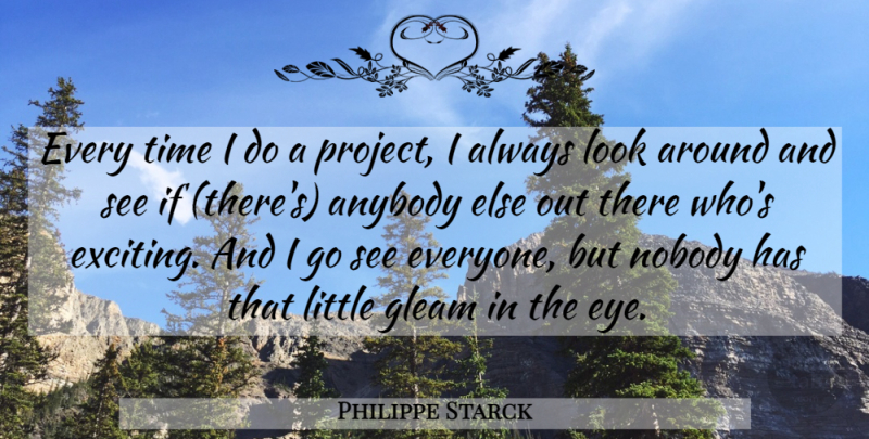 Philippe Starck Quote About Anybody, Gleam, Nobody, Time: Every Time I Do A...