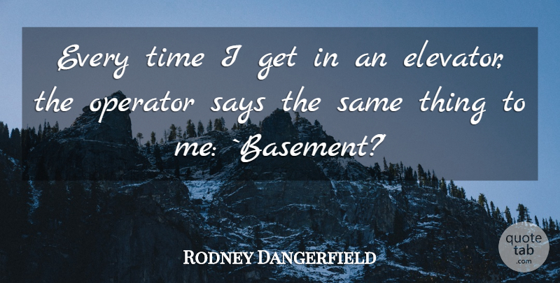 Rodney Dangerfield Quote About Elevators, Basements, Operators: Every Time I Get In...