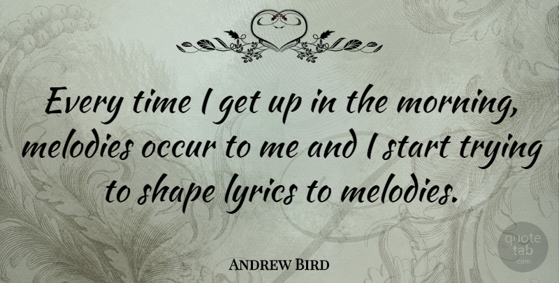 Andrew Bird Quote About Morning, Trying, Shapes: Every Time I Get Up...