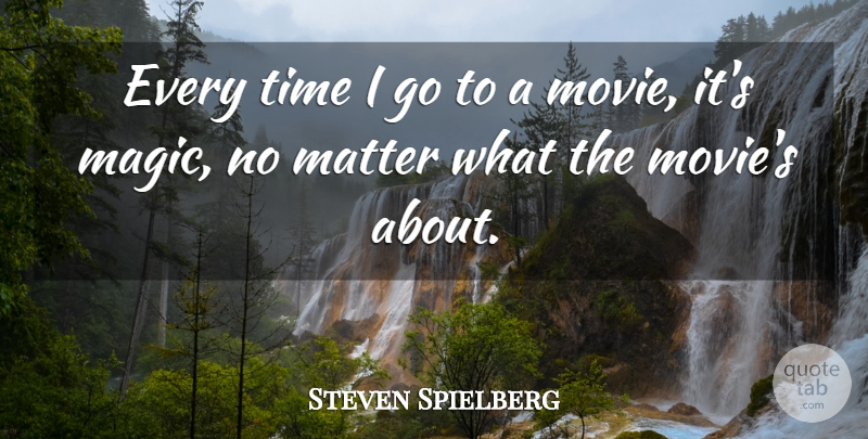 Steven Spielberg Quote About Movie, Magic, Matter: Every Time I Go To...