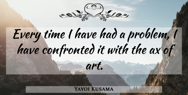 Yayoi Kusama Quote About Art, Problem: Every Time I Have Had...
