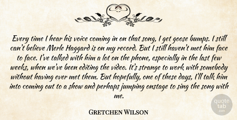 Gretchen Wilson Quote About Believe, Coming, Editing, Face, Few: Every Time I Hear His...