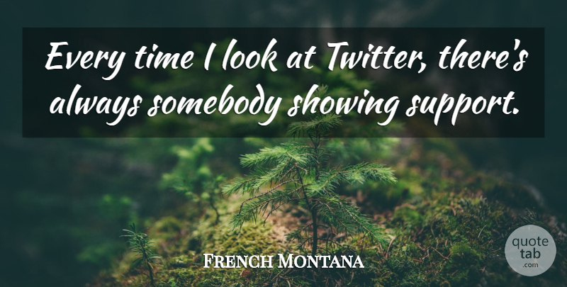 French Montana Quote About Showing, Somebody, Time: Every Time I Look At...