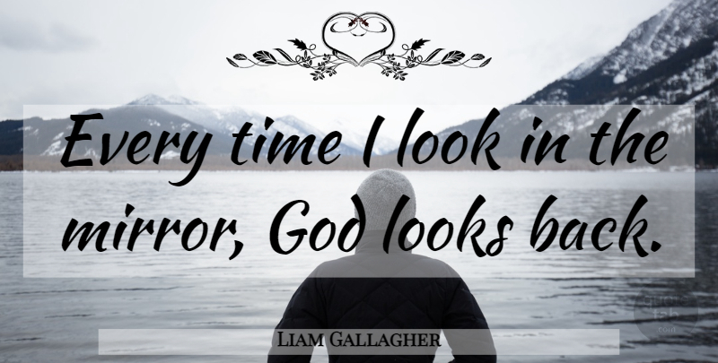 Liam Gallagher Quote About Mirrors, Looks, Cassius Clay: Every Time I Look In...