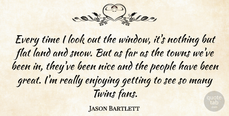 Jason Bartlett Quote About Enjoying, Far, Flat, Land, Nice: Every Time I Look Out...