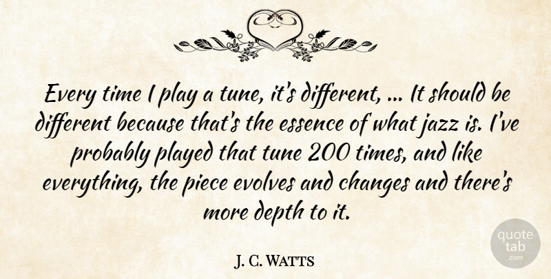 J. C. Watts Quote About Changes, Depth, Essence, Jazz, Piece: Every Time I Play A...