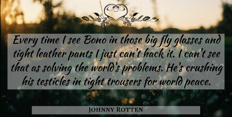 Johnny Rotten Quote About Crushing, Fly, Glasses, Hack, Leather: Every Time I See Bono...