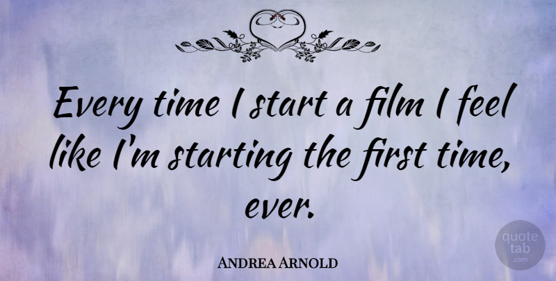 Andrea Arnold Quote About Firsts, Film, Starting: Every Time I Start A...