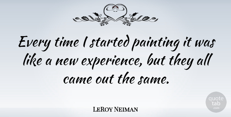LeRoy Neiman Quote About Came, Experience, Time: Every Time I Started Painting...