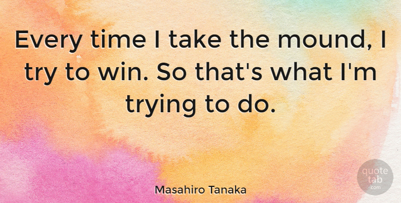 Masahiro Tanaka Quote About Time, Trying: Every Time I Take The...
