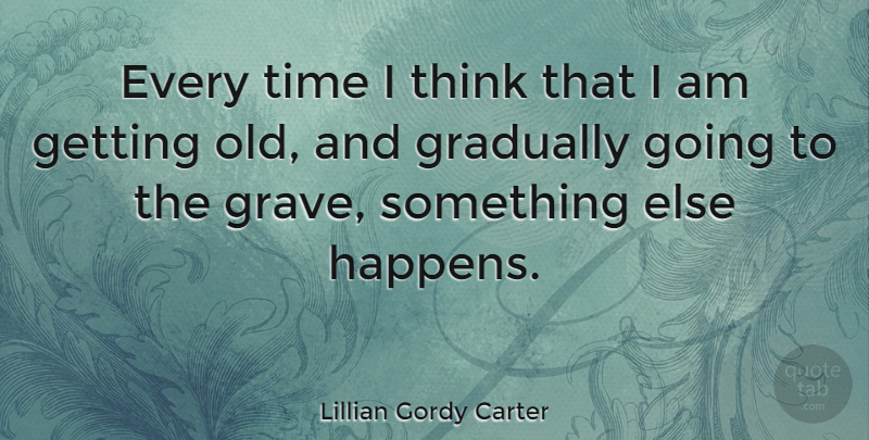 Lillian Gordy Carter Quote About Gradually, Time: Every Time I Think That...