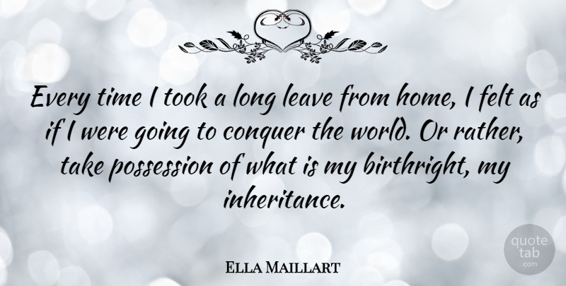 Ella Maillart Quote About Home, Conquer The World, Long: Every Time I Took A...