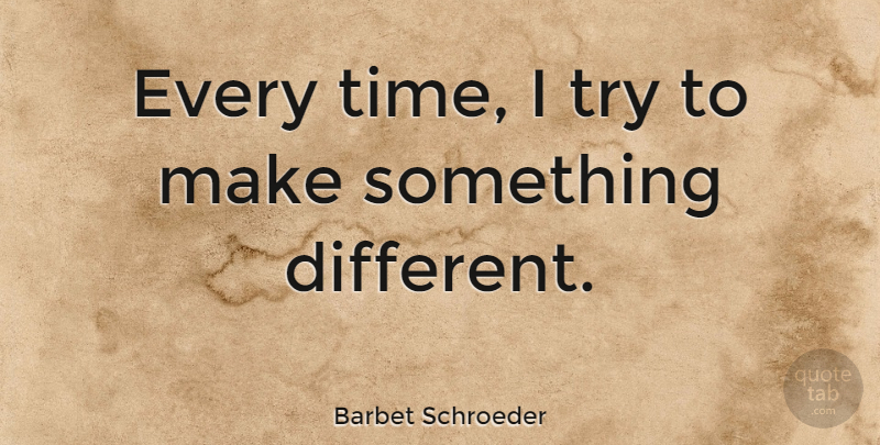 Barbet Schroeder Quote About Trying, Different: Every Time I Try To...