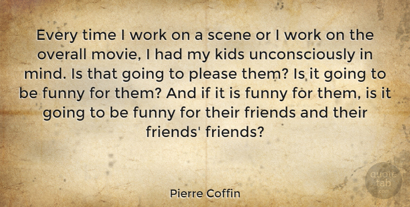 Pierre Coffin Quote About Funny, Kids, Overall, Please, Scene: Every Time I Work On...