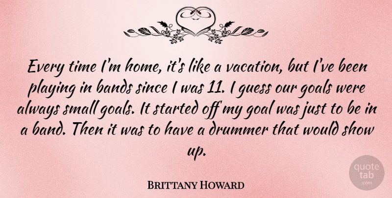 Brittany Howard Quote About Bands, Drummer, Guess, Home, Playing: Every Time Im Home Its...