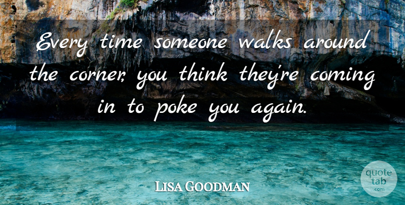 Lisa Goodman Quote About Coming, Poke, Time, Walks: Every Time Someone Walks Around...