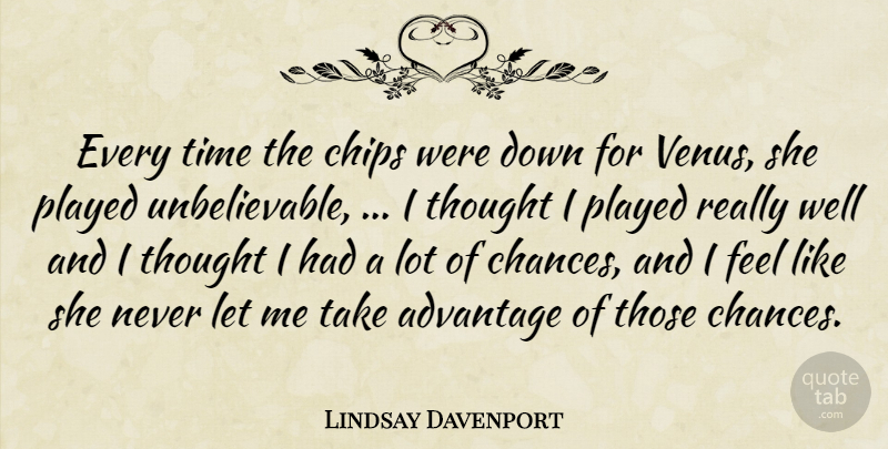 Lindsay Davenport Quote About Advantage, Chips, Played, Time: Every Time The Chips Were...