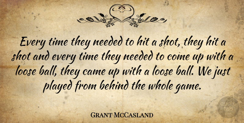 Grant McCasland Quote About Behind, Came, Hit, Loose, Needed: Every Time They Needed To...