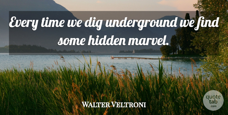 Walter Veltroni Quote About Dig, Hidden, Time: Every Time We Dig Underground...