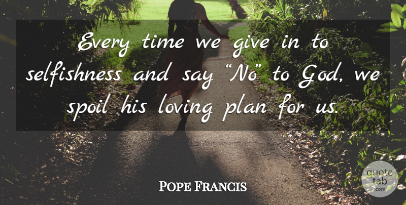 Pope Francis Quote About Giving, Selfishness, Plans: Every Time We Give In...