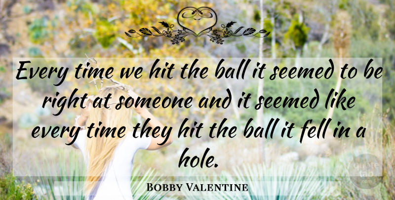 Bobby Valentine Quote About Ball, Fell, Hit, Seemed, Time: Every Time We Hit The...