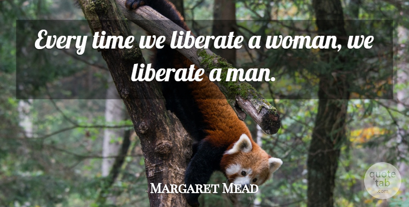 Margaret Mead Quote About Time, Women, Bad Ass: Every Time We Liberate A...