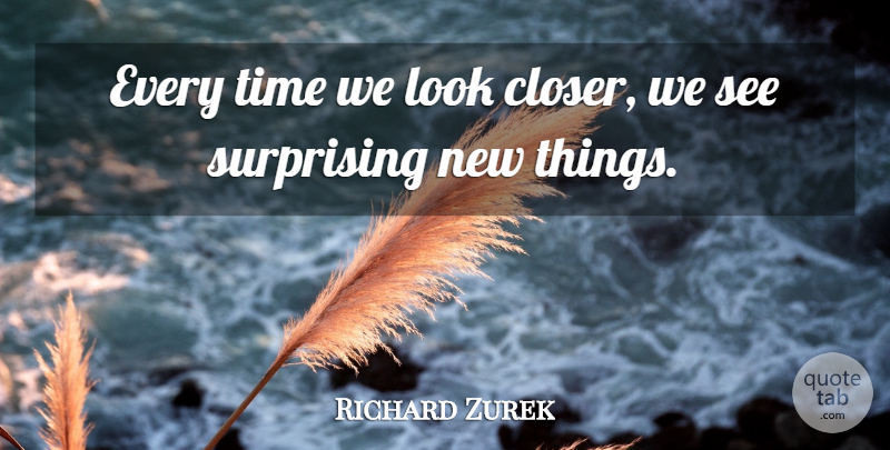 Richard Zurek Quote About Surprising, Time: Every Time We Look Closer...