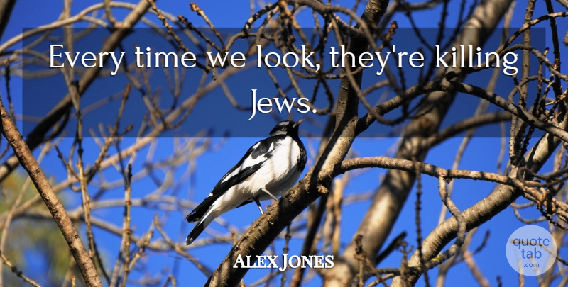 Alex Jones Quote About Looks, Killing, Jew: Every Time We Look Theyre...