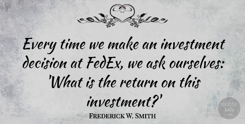 Frederick W. Smith Quote About Ask, Return, Time: Every Time We Make An...