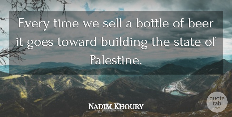 Nadim Khoury Quote About Beer, Bottle, Building, Goes, Sell: Every Time We Sell A...