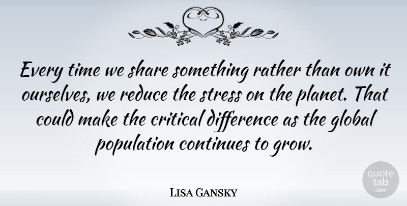 Lisa Gansky Quote About Stress, Differences, Population: Every Time We Share Something...