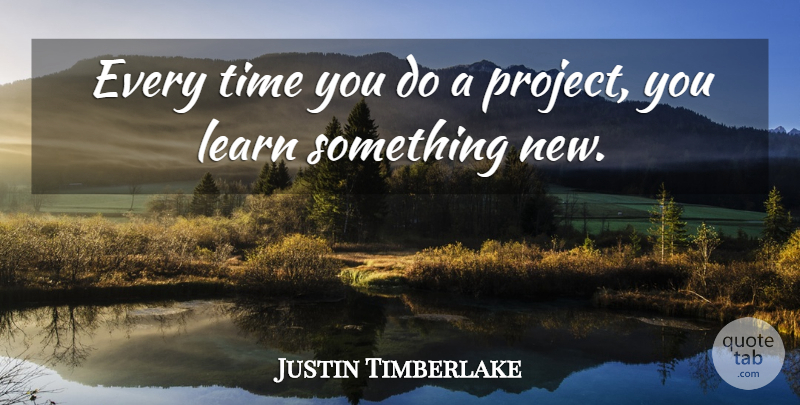 Justin Timberlake Quote About Something New, Projects: Every Time You Do A...