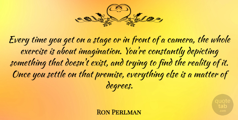 Ron Perlman Quote About Constantly, Exercise, Front, Matter, Settle: Every Time You Get On...