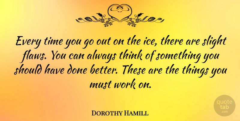 Dorothy Hamill Quote About Sports, Thinking, Should Have: Every Time You Go Out...