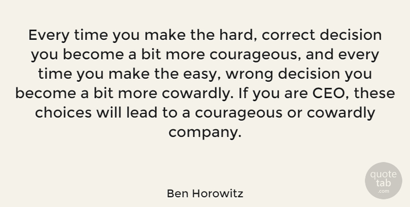 Ben Horowitz Quote About Decision, Choices, Courageous: Every Time You Make The...