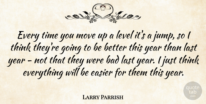 Larry Parrish Quote About Bad, Easier, Last, Level, Move: Every Time You Move Up...