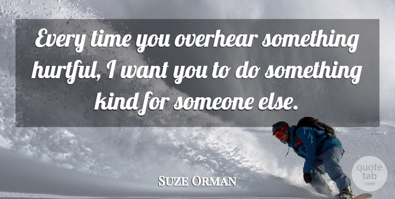 Suze Orman Quote About Hurtful, Want, Kind: Every Time You Overhear Something...