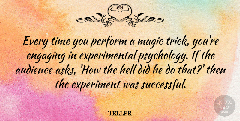 Teller Quote About Audience, Engaging, Experiment, Hell, Magic: Every Time You Perform A...