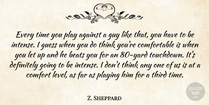 Z. Sheppard Quote About Against, Beats, Comfort, Definitely, Far: Every Time You Play Against...