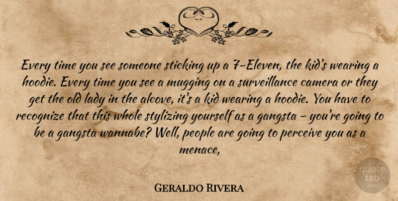 Geraldo Rivera Quote About Kids, Gangsta, Surveillance Cameras: Every Time You See Someone...