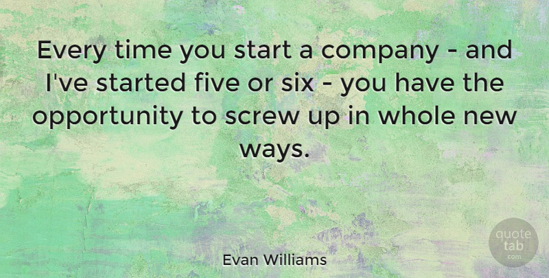 Evan Williams Quote About Five, Opportunity, Screw, Six, Time: Every Time You Start A...