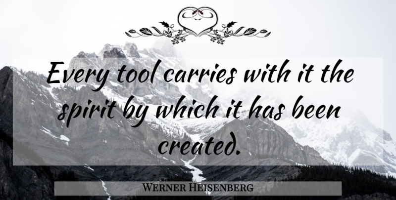 Werner Heisenberg Quote About Tools, Spirit, Has Beens: Every Tool Carries With It...