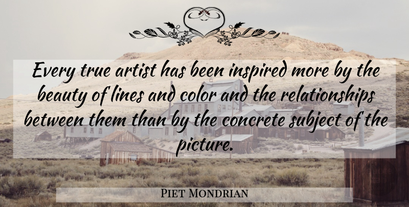Piet Mondrian Quote About Artist, Color, Lines: Every True Artist Has Been...