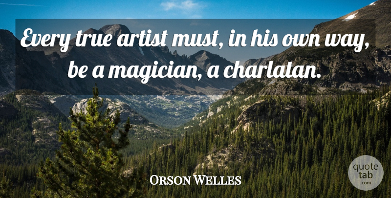 Orson Welles Quote About Artist, Way, Very True: Every True Artist Must In...