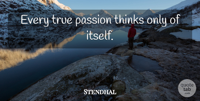 Stendhal Quote About Passion, Thinking, Very True: Every True Passion Thinks Only...