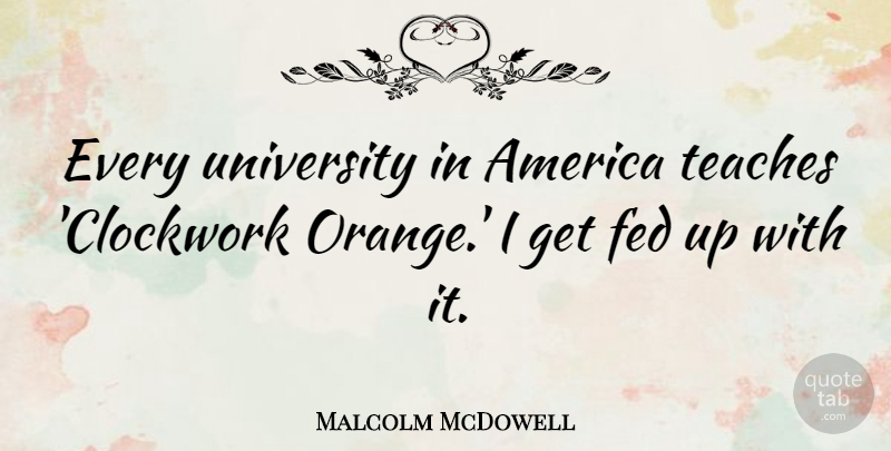 Malcolm McDowell Quote About America, Teaches: Every University In America Teaches...